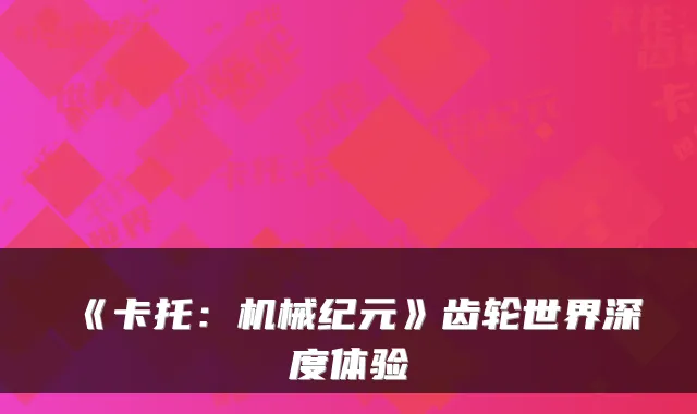 《卡托：机械纪元》齿轮世界深度体验