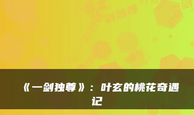 《一剑独尊》:叶玄的桃花奇遇记