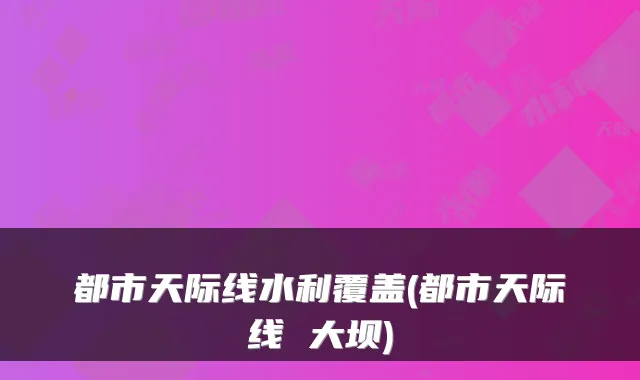 都市天际线水利覆盖(都市天际线 大坝)