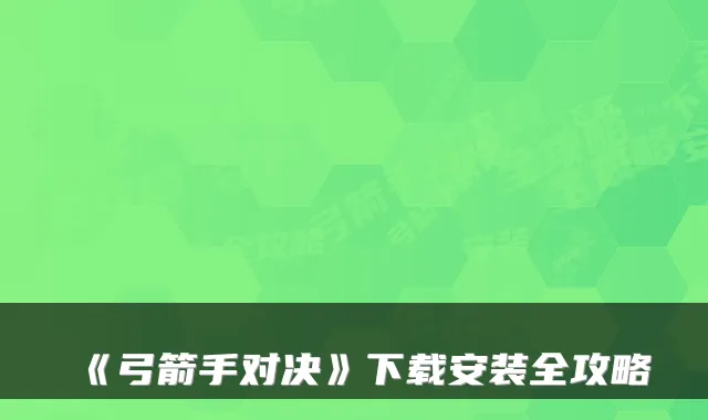《弓箭手对决》下载安装全攻略