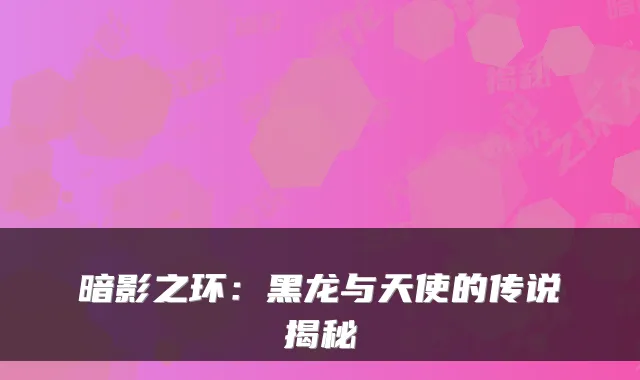 暗影之环：黑龙与天使的传说揭秘