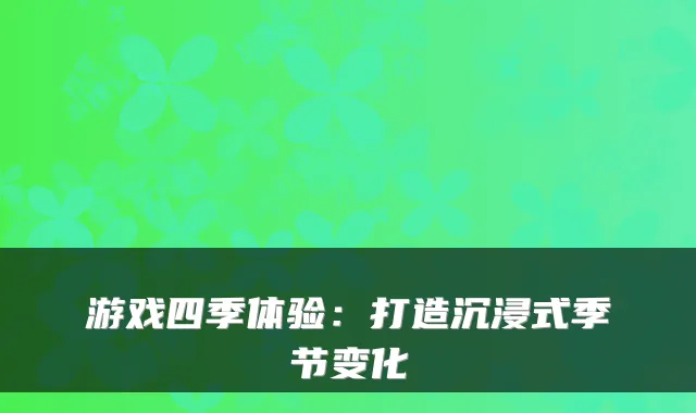 游戏四季体验：打造沉浸式季节变化