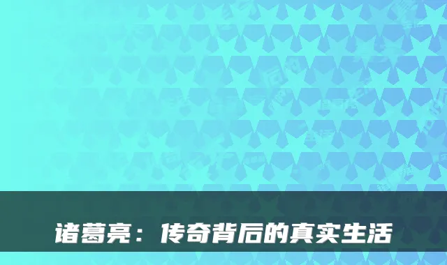 诸葛亮：传奇背后的真实生活