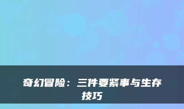 奇幻冒险：三件要紧事与生存技巧