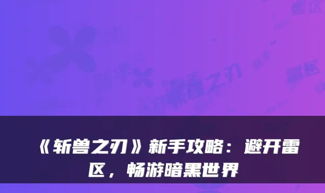 《斩兽之刃》新手攻略：避开雷区，畅游暗黑世界