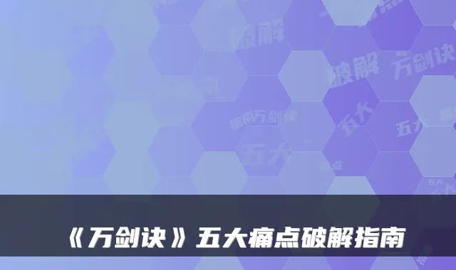 《万剑诀》五大痛点破解指南