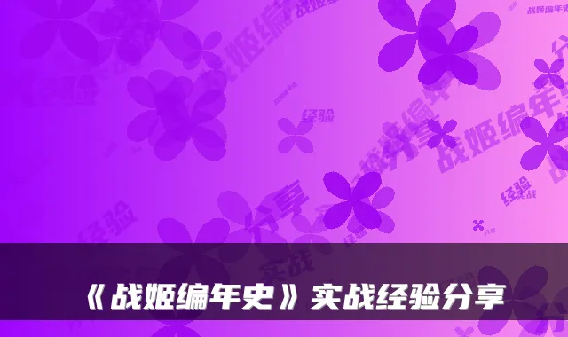 《战姬编年史》实战经验分享