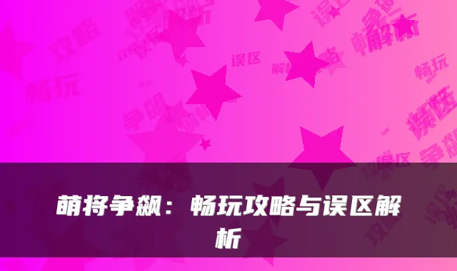 萌将争飙：畅玩攻略与误区解析
