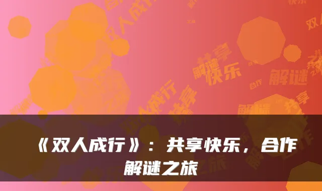 《双人成行》：共享快乐，合作解谜之旅