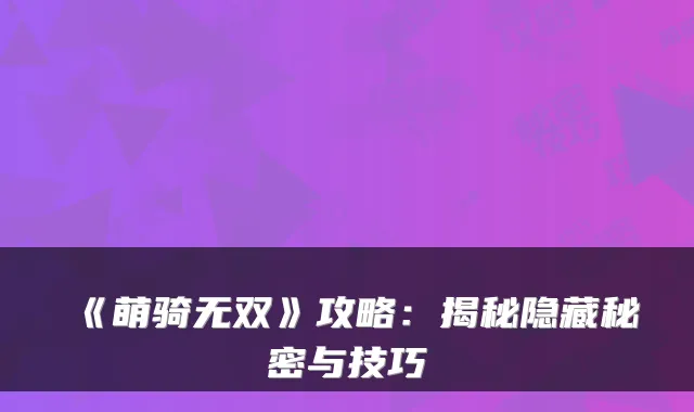《萌骑无双》攻略：揭秘隐藏秘密与技巧