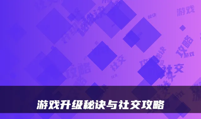 游戏升级秘诀与社交攻略