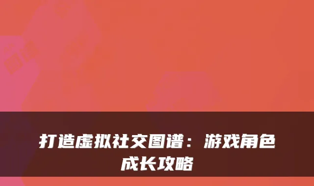 打造虚拟社交图谱：游戏角色成长攻略