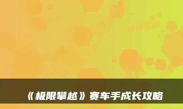 《极限攀越》赛车手成长攻略