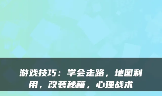 游戏技巧:学会走路,地图利用,改装秘籍,心理战术