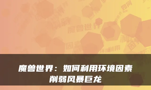魔兽世界：如何利用环境因素削弱风暴巨龙