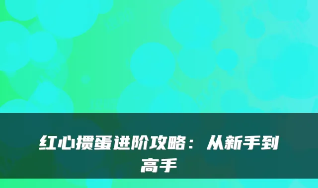 红心掼蛋进阶攻略:从新手到高手