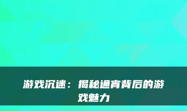 游戏沉迷:揭秘通宵背后的游戏魅力