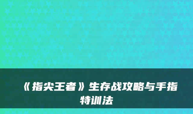 《指尖王者》生存战攻略与手指特训法