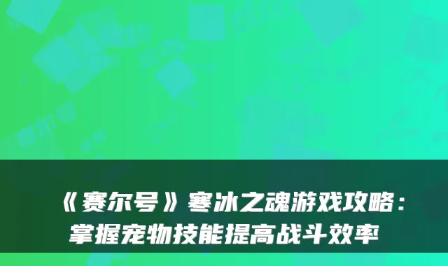 《赛尔号》寒冰之魂游戏攻略：掌握宠物技能提高战斗效率