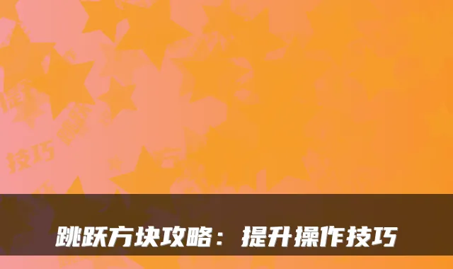 跳跃方块攻略:提升操作技巧