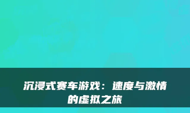 沉浸式赛车游戏：速度与激情的虚拟之旅