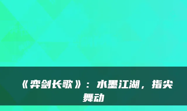 《弈剑长歌》:水墨江湖,指尖舞动