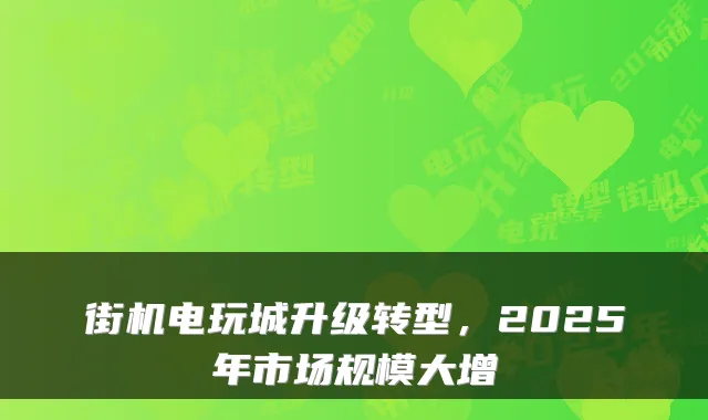 街机电玩城升级转型，2025年市场规模大增