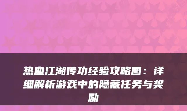 热血江湖传功经验攻略图：详细解析游戏中的隐藏任务与奖励