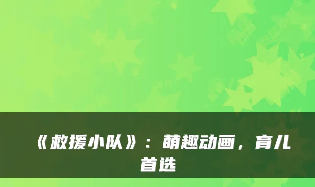 《救援小队》:萌趣动画,育儿首选