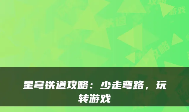 星穹铁道攻略：少走弯路，玩转游戏
