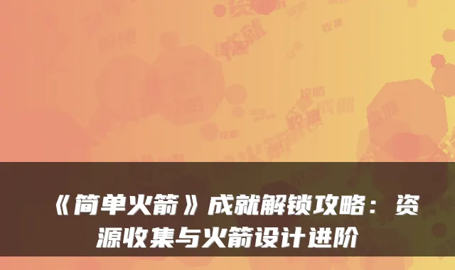 《简单火箭》成就解锁攻略：资源收集与火箭设计进阶