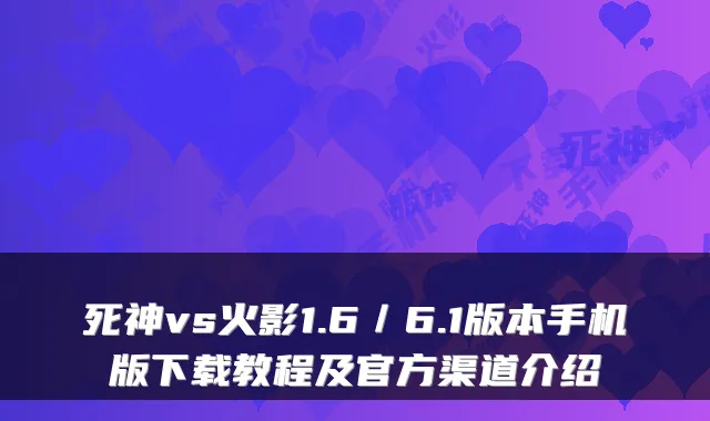死神vs火影1.6／6.1版本手机版下载教程及官方渠道介绍