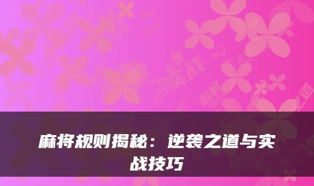 麻将规则揭秘：逆袭之道与实战技巧