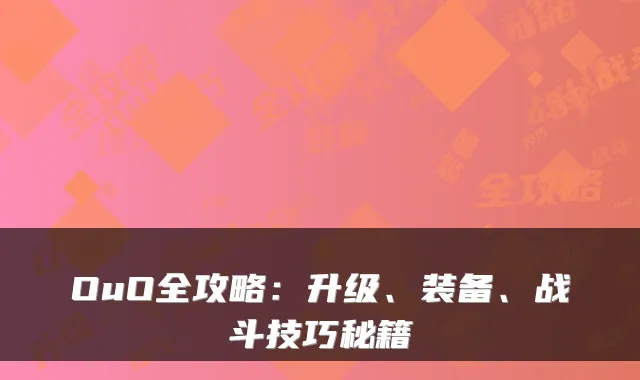 OuO全攻略：升级、装备、战斗技巧秘籍