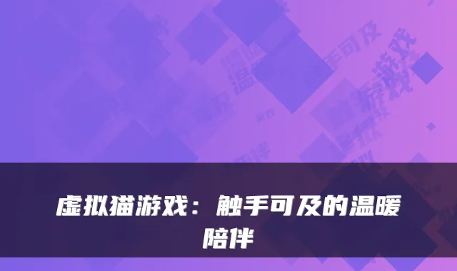 虚拟猫游戏：触手可及的温暖陪伴