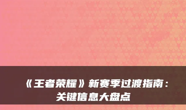 《王者荣耀》新赛季过渡指南：关键信息大盘点