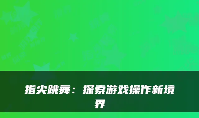 指尖跳舞：探索游戏操作新境界