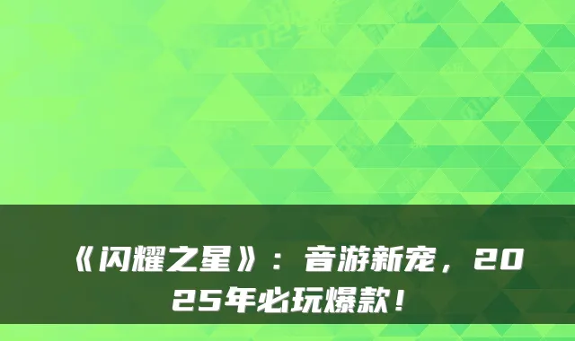 《闪耀之星》：音游新宠，2025年必玩爆款！
