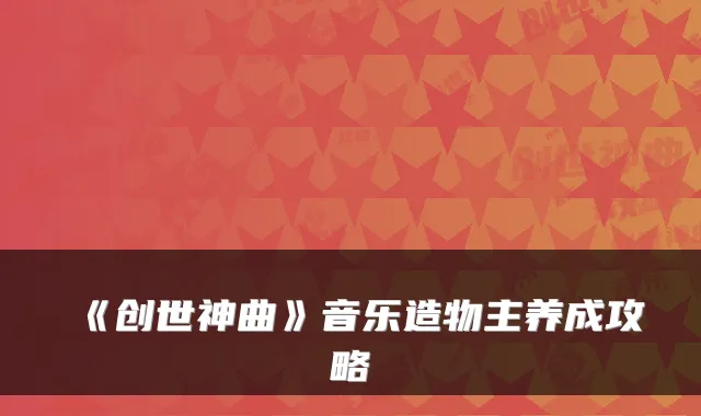 《创世神曲》音乐造物主养成攻略