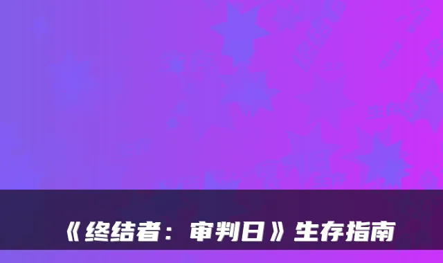 《终结者:审判日》生存指南