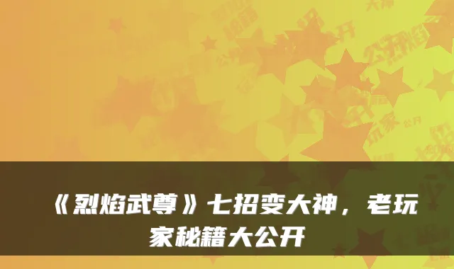 《烈焰武尊》七招变大神，老玩家秘籍大公开