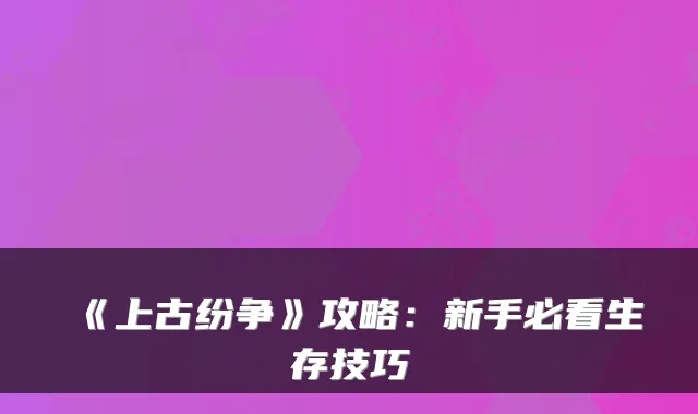 《上古纷争》攻略:新手必看生存技巧
