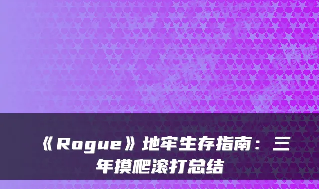 《Rogue》地牢生存指南：三年摸爬滚打总结