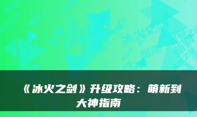 《冰火之剑》升级攻略：萌新到大神指南