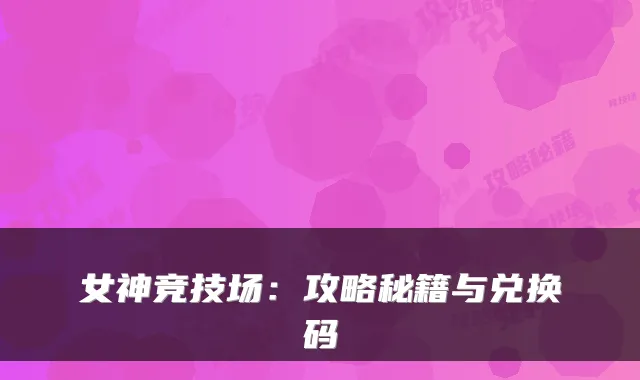 女神竞技场：攻略秘籍与兑换码