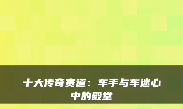 十大传奇赛道:车手与车迷心中的殿堂