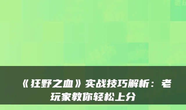 《狂野之血》实战技巧解析：老玩家教你轻松上分