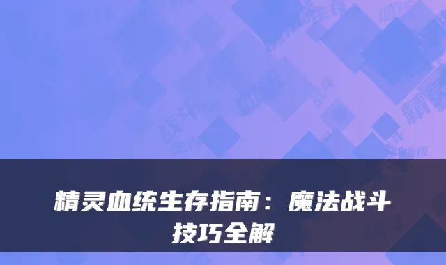 精灵血统生存指南：魔法战斗技巧全解