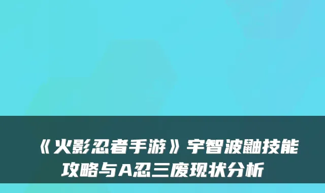 《火影忍者手游》宇智波鼬技能攻略与A忍三废现状分析