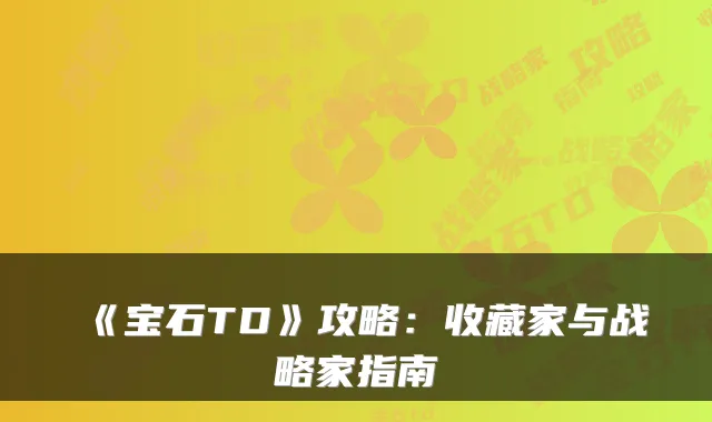 《宝石TD》攻略：收藏家与战略家指南